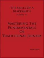 The Skills of a Blacksmith Vol 3: Mastering the Fundamentals of Traditional Joinery